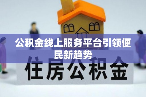 周宁公积金线上服务平台引领便民新趋势