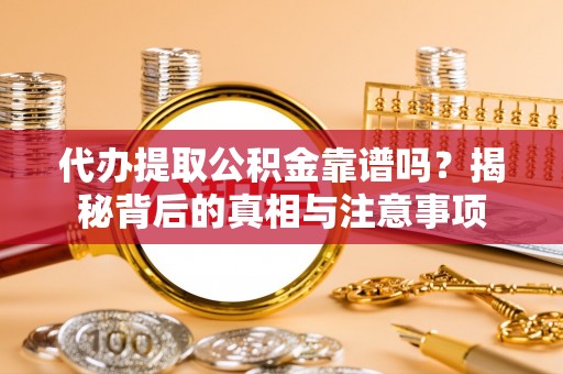 周宁代办提取公积金靠谱吗？揭秘背后的真相与注意事项