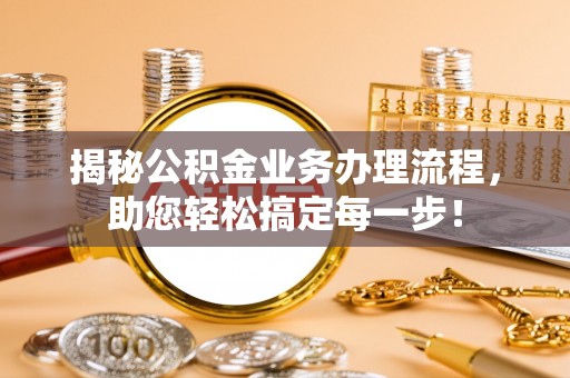 周宁揭秘公积金业务办理流程，助您轻松搞定每一步！