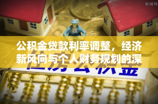 周宁公积金贷款利率调整，经济新风向与个人财务规划的深远影响