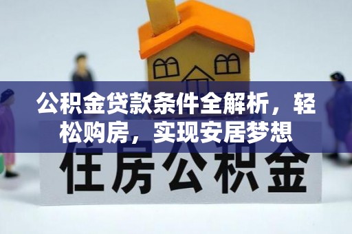 周宁公积金贷款条件全解析，轻松购房，实现安居梦想