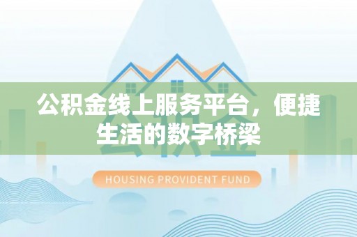 周宁公积金线上服务平台，便捷生活的数字桥梁