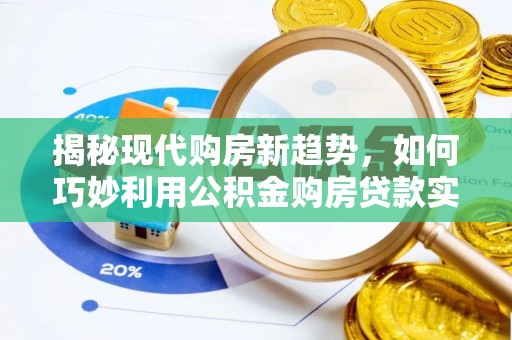 周宁揭秘现代购房新趋势，如何巧妙利用公积金购房贷款实现梦想家园