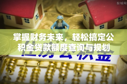 周宁掌握财务未来，轻松搞定公积金贷款额度查询与规划