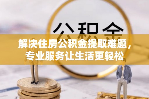周宁解决住房公积金提取难题，专业服务让生活更轻松