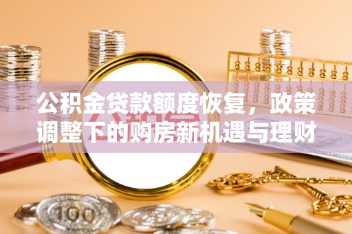 周宁公积金贷款额度恢复，政策调整下的购房新机遇与理财规划