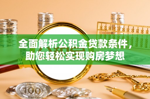 周宁全面解析公积金贷款条件，助您轻松实现购房梦想