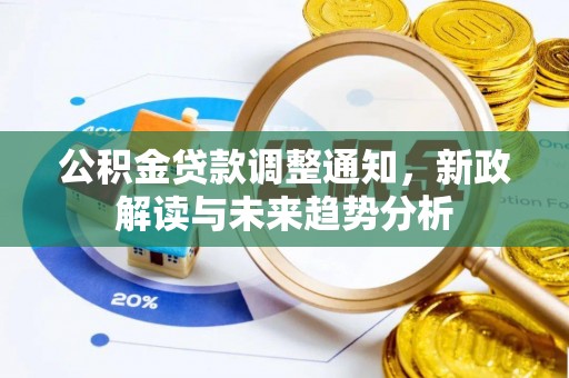 周宁公积金贷款调整通知，新政解读与未来趋势分析
