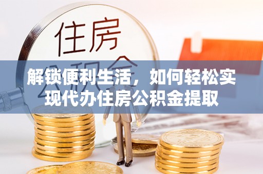 周宁解锁便利生活，如何轻松实现代办住房公积金提取