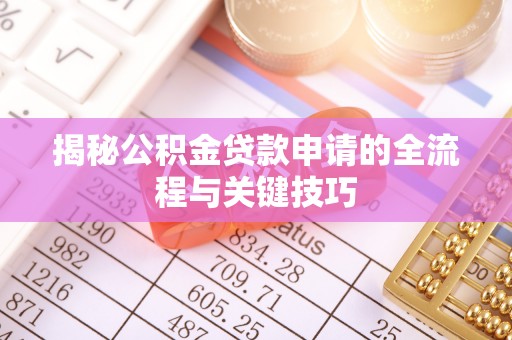 周宁揭秘公积金贷款申请的全流程与关键技巧