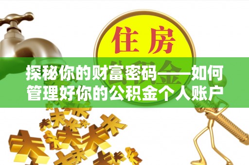 周宁探秘你的财富密码——如何管理好你的公积金个人账户信息