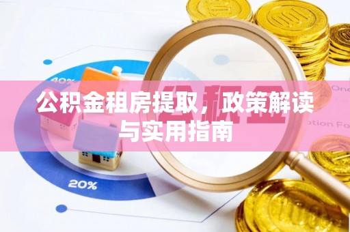 周宁公积金租房提取，政策解读与实用指南