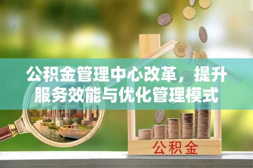周宁公积金管理中心改革，提升服务效能与优化管理模式