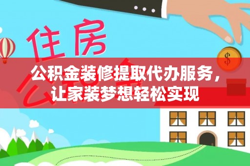 周宁公积金装修提取代办服务，让家装梦想轻松实现