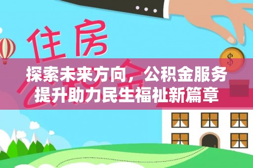 周宁探索未来方向，公积金服务提升助力民生福祉新篇章
