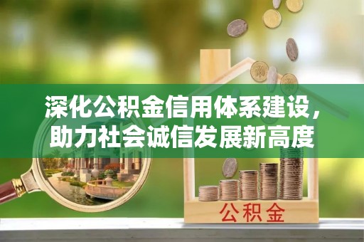 周宁深化公积金信用体系建设，助力社会诚信发展新高度