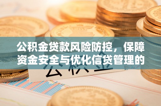 周宁公积金贷款风险防控，保障资金安全与优化信贷管理的关键策略