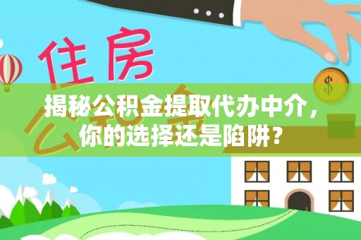周宁揭秘公积金提取代办中介，你的选择还是陷阱？