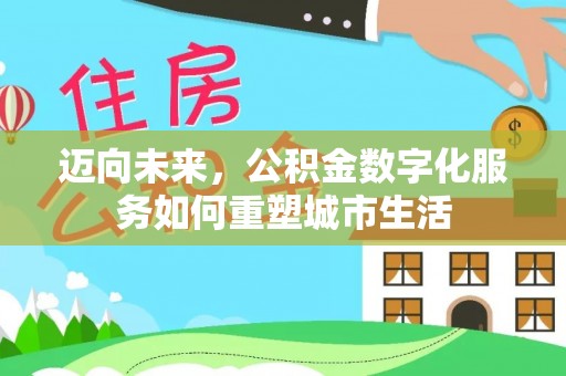 周宁迈向未来，公积金数字化服务如何重塑城市生活