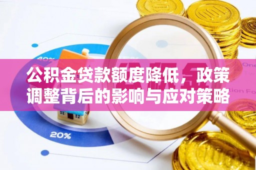 周宁公积金贷款额度降低，政策调整背后的影响与应对策略