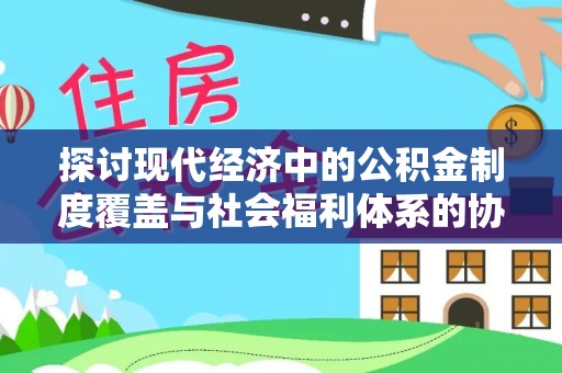 周宁探讨现代经济中的公积金制度覆盖与社会福利体系的协同发展
