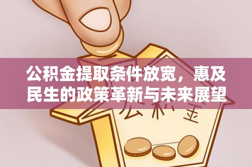 周宁公积金提取条件放宽，惠及民生的政策革新与未来展望