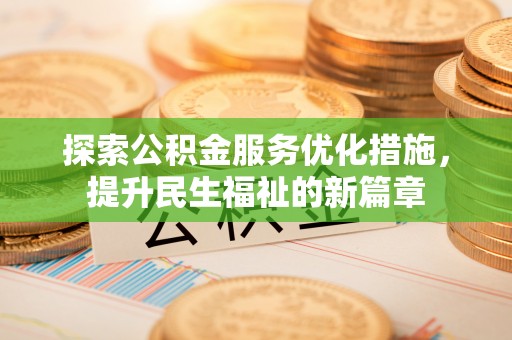 周宁探索公积金服务优化措施，提升民生福祉的新篇章