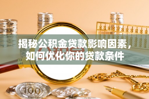 周宁揭秘公积金贷款影响因素，如何优化你的贷款条件