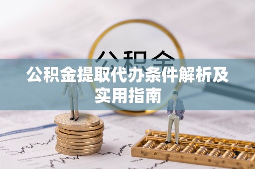 周宁公积金提取代办条件解析及实用指南