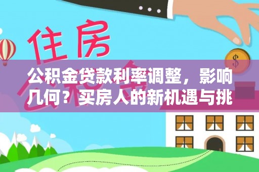 周宁公积金贷款利率调整，影响几何？买房人的新机遇与挑战