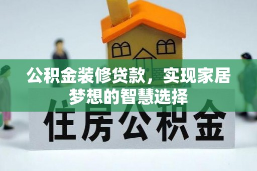 周宁公积金装修贷款，实现家居梦想的智慧选择