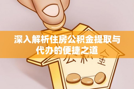 周宁深入解析住房公积金提取与代办的便捷之道