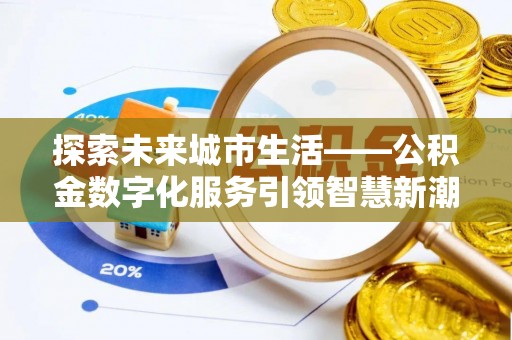 周宁探索未来城市生活——公积金数字化服务引领智慧新潮流