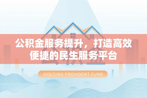 周宁公积金服务提升，打造高效便捷的民生服务平台
