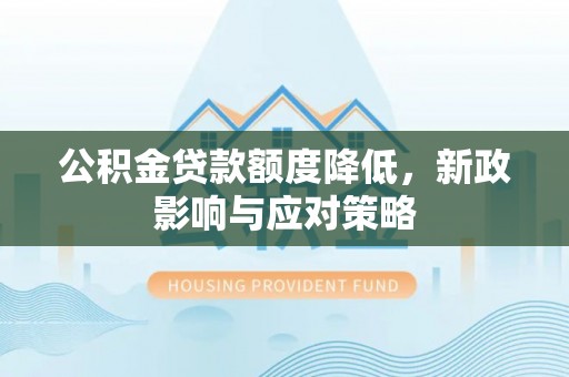 周宁公积金贷款额度降低，新政影响与应对策略