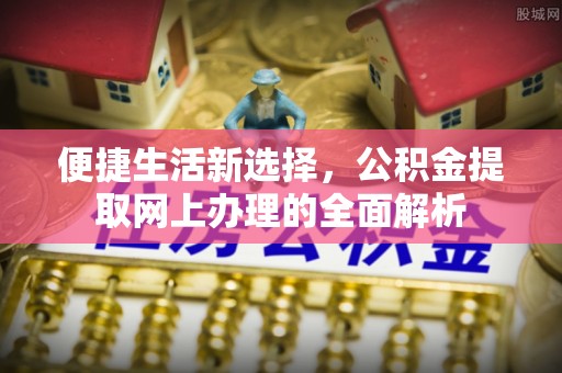 周宁便捷生活新选择，公积金提取网上办理的全面解析