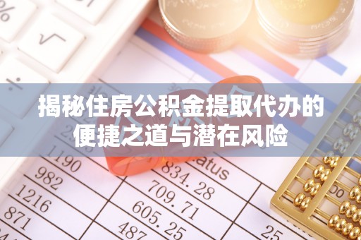 周宁揭秘住房公积金提取代办的便捷之道与潜在风险