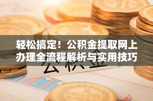 周宁轻松搞定！公积金提取网上办理全流程解析与实用技巧