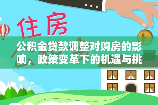 周宁公积金贷款调整对购房的影响，政策变革下的机遇与挑战