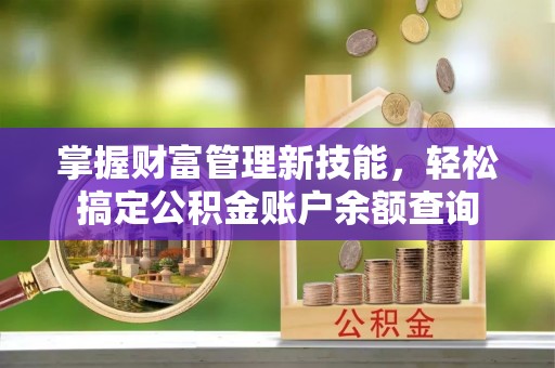 周宁掌握财富管理新技能，轻松搞定公积金账户余额查询