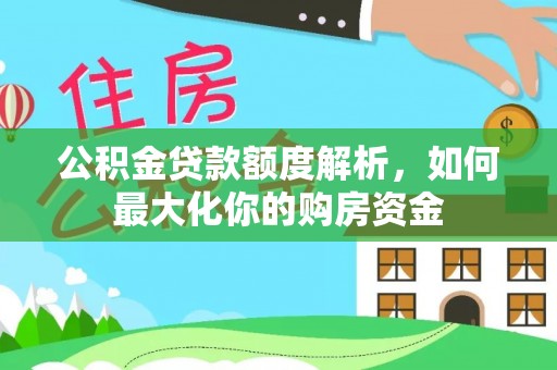 周宁公积金贷款额度解析，如何最大化你的购房资金
