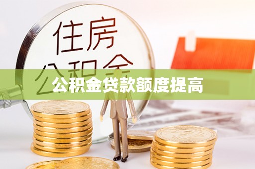 周宁公积金贷款额度提高