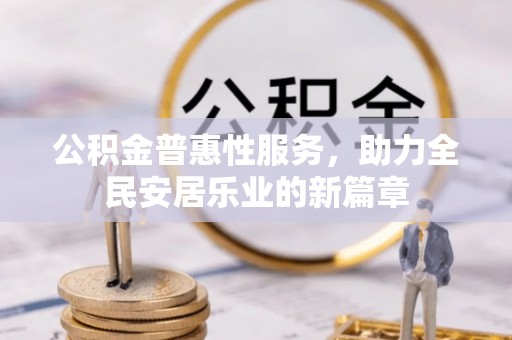 周宁公积金普惠性服务，助力全民安居乐业的新篇章