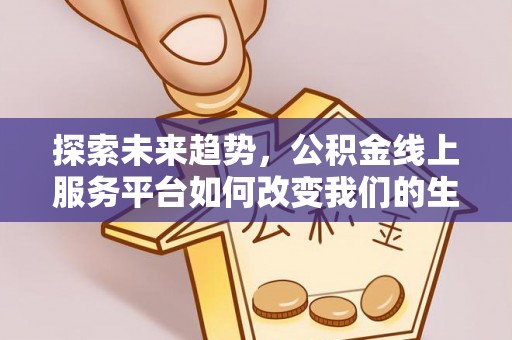 周宁探索未来趋势，公积金线上服务平台如何改变我们的生活