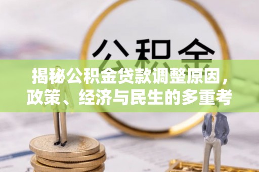 周宁揭秘公积金贷款调整原因，政策、经济与民生的多重考量