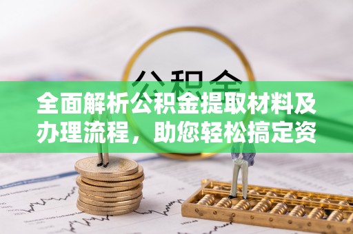 周宁全面解析公积金提取材料及办理流程，助您轻松搞定资金提取