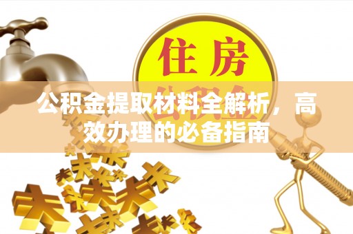 周宁公积金提取材料全解析，高效办理的必备指南
