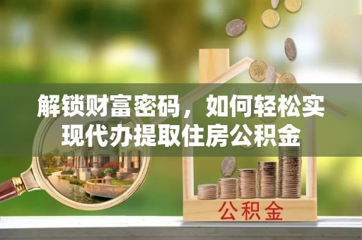 周宁解锁财富密码，如何轻松实现代办提取住房公积金