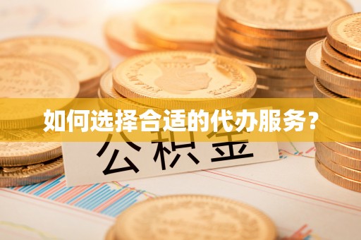 周宁如何选择合适的代办服务？