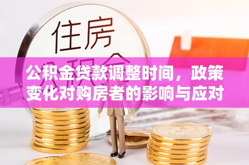 周宁公积金贷款调整时间，政策变化对购房者的影响与应对策略